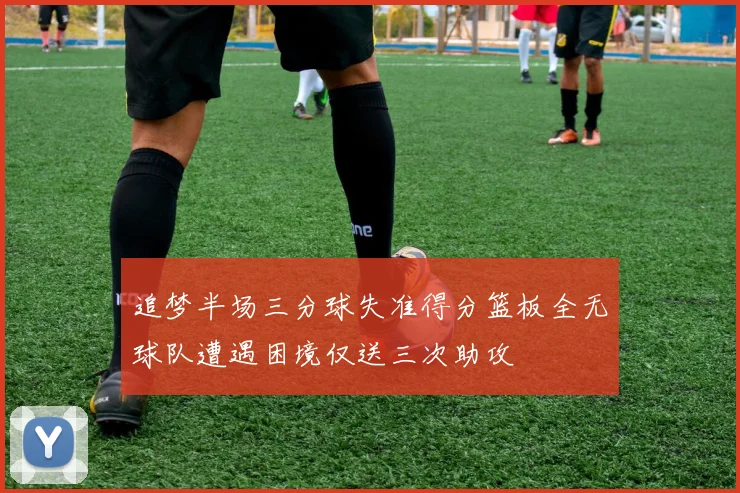 追梦半场三分球失准得分篮板全无球队遭遇困境仅送三次助攻