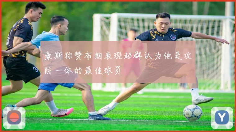 豪斯称赞布朗表现超群认为他是攻防一体的最佳球员