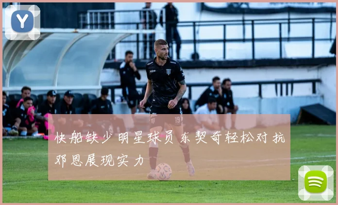 快船缺少明星球员东契奇轻松对抗邓恩展现实力