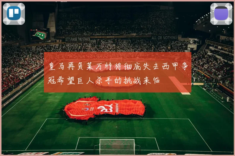 皇马再负莱万特将彻底失去西甲争冠希望巨人杀手的挑战来临