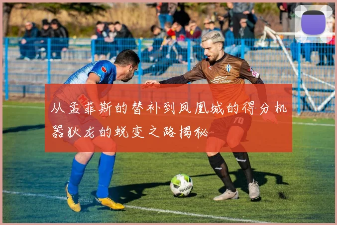 从孟菲斯的替补到凤凰城的得分机器狄龙的蜕变之路揭秘