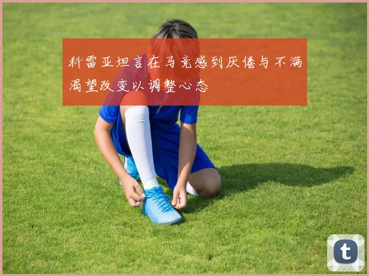 科雷亚坦言在马竞感到厌倦与不满渴望改变以调整心态