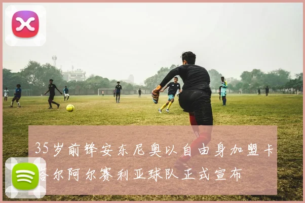 35岁前锋安东尼奥以自由身加盟卡塔尔阿尔赛利亚球队正式宣布