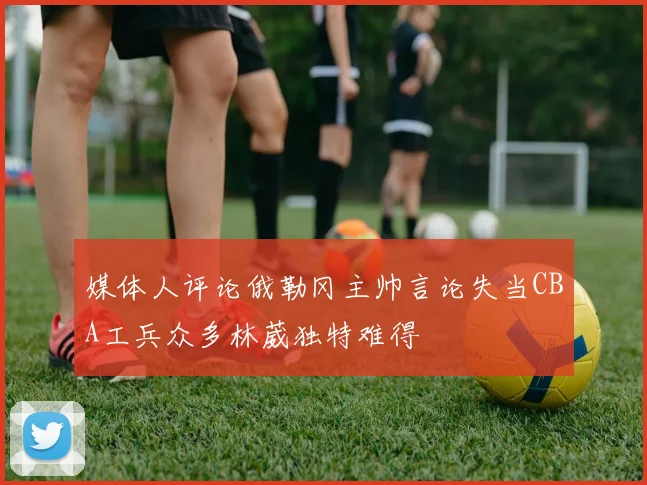 媒体人评论俄勒冈主帅言论失当CBA工兵众多林葳独特难得