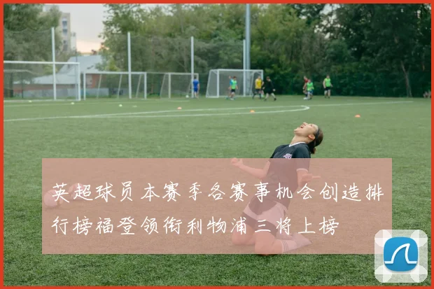 英超球员本赛季各赛事机会创造排行榜福登领衔利物浦三将上榜