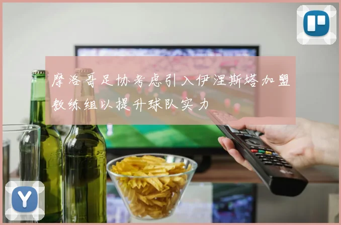 摩洛哥足协考虑引入伊涅斯塔加盟教练组以提升球队实力