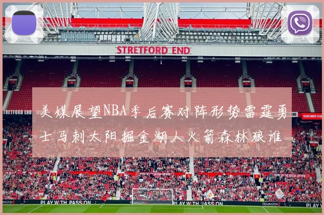 美媒展望NBA季后赛对阵形势雷霆勇士马刺太阳掘金湖人火箭森林狼谁能突围