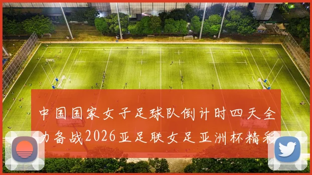 中国国家女子足球队倒计时四天全力备战2026亚足联女足亚洲杯精彩即将开启