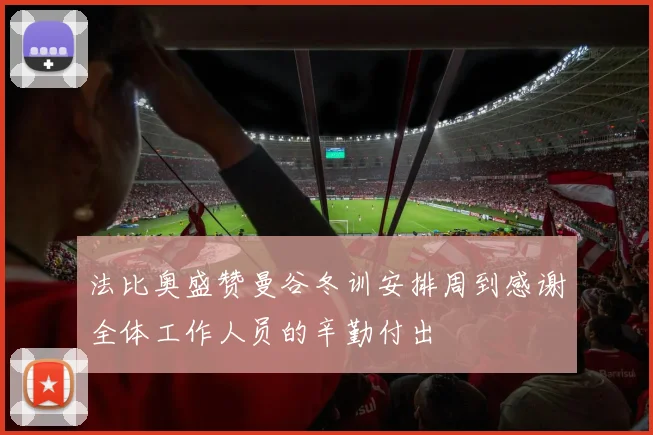 法比奥盛赞曼谷冬训安排周到感谢全体工作人员的辛勤付出