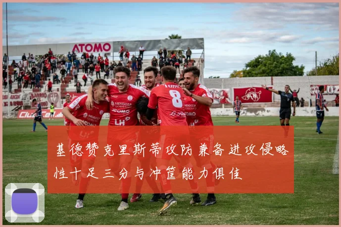 基德赞克里斯蒂攻防兼备进攻侵略性十足三分与冲筐能力俱佳