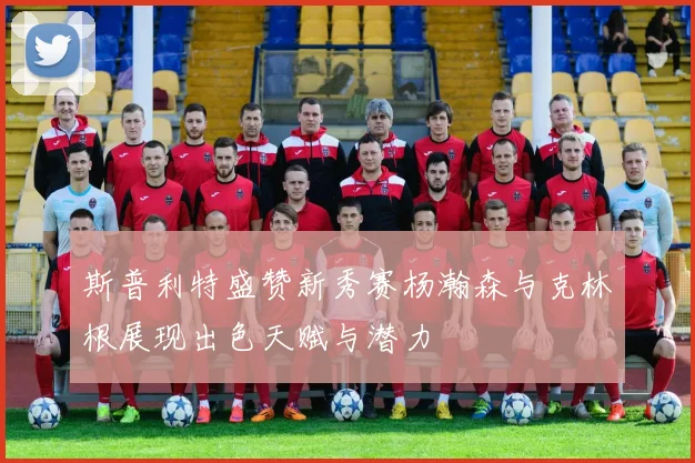 斯普利特盛赞新秀赛杨瀚森与克林根展现出色天赋与潜力