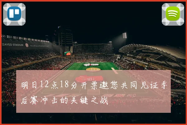 明日12点18分开票邀您共同见证季后赛冲击的关键之战