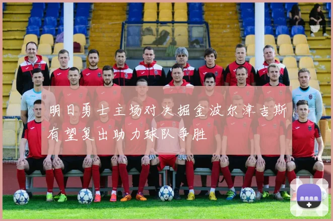 明日勇士主场对决掘金波尔津吉斯有望复出助力球队争胜