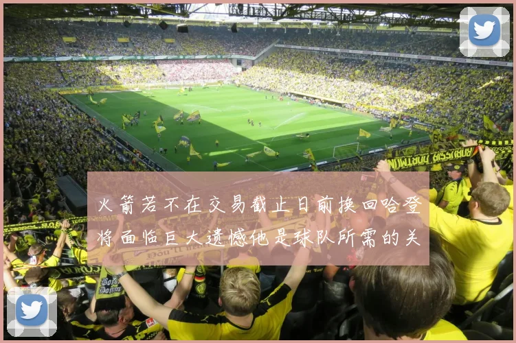 火箭若不在交易截止日前换回哈登将面临巨大遗憾他是球队所需的关键拼图