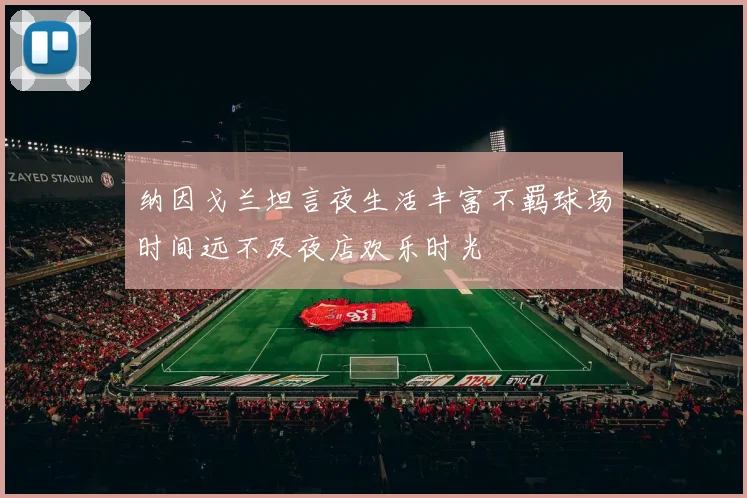 纳因戈兰坦言夜生活丰富不羁球场时间远不及夜店欢乐时光