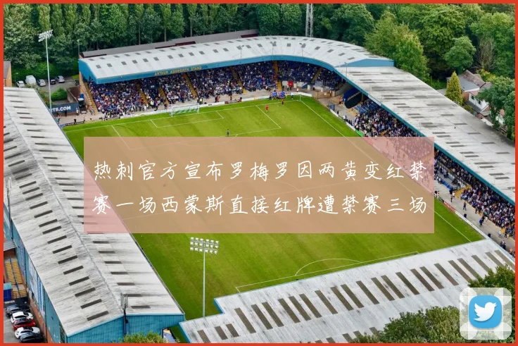 热刺官方宣布罗梅罗因两黄变红禁赛一场西蒙斯直接红牌遭禁赛三场