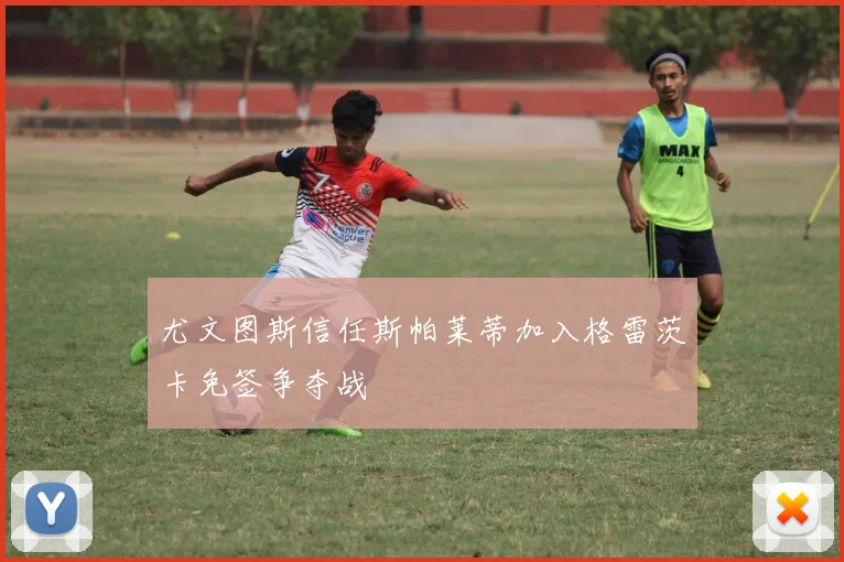 尤文图斯信任斯帕莱蒂加入格雷茨卡免签争夺战